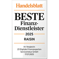 Testsiegel beste Finanzdienstleister 2025 für Raisin. Im Vergleich 23 digitale Finanzexperten. Herausgeber: Handelsblatt, Juli 2025. Testsiegel beste Finanzdienstleister 2025 für Raisin. Im Vergleich 23 digitale Finanzexperten. Herausgeber: Handelsblatt, Juli 2025.